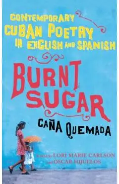 Burnt Sugar Cana Quemada: Contemporary Cuban Poetry in English and Spanish - Lori Marie Carlson
