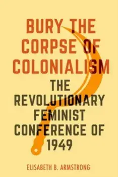 Bury the Corpse of Colonialism. The Revolutionary Feminist Conference of 1949, Paperback/***