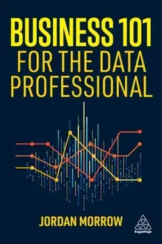 Business 101 for the Data Professional. What You Need to Know to Succeed in Business, Paperback/Jordan Morrow