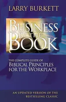 Business by the Book: The Complete Guide of Biblical Principles for the Workplace, Paperback/Larry Burkett