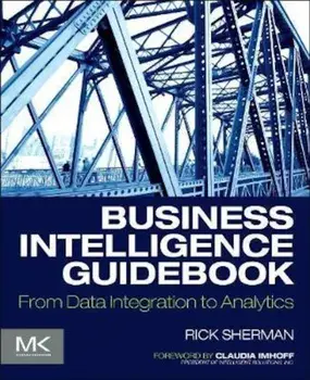 Business Intelligence Guidebook: From Data Integration to Analytics, Paperback/Rick Sherman