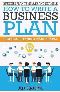 Business Plan Template And Example: How To Write A Business Plan: Business Planning Made Simple - Alex Genadinik