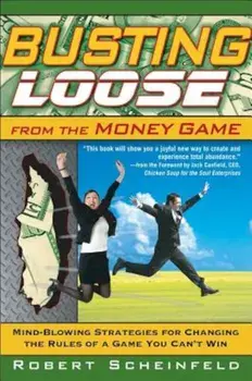 Busting Loose from the Money Game: Mind-Blowing Strategies for Changing the Rules of a Game You Can't Win, Hardcover/Robert Scheinfeld