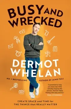 Busy and Wrecked. Create space and energy for the people and things that really matter, Paperback/Dermot Whelan
