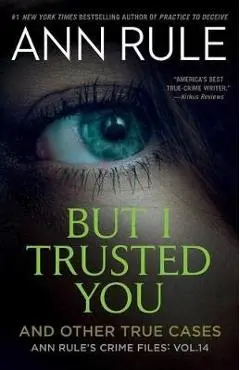 But I Trusted You: Ann Rule's Crime Files #14 - Ann Rule