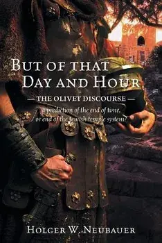But of that Day and Hour: The Olivet Discourse; a prediction of the end of time, or end of the Jewish temple system?, Paperback/Holger W. Neubauer