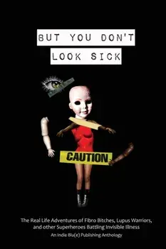 But You Don't Look Sick: The Real Life Adventures of Fibro Bitches, Lupus Warriors, and other Superheroes Battling Invisible Illness/Kindra M. Austin