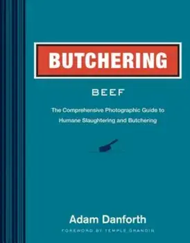 Butchering Beef: The Comprehensive Photographic Guide to Humane Slaughtering and Butchering, Paperback/Adam Danforth