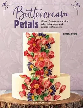 Buttercream Petals: Vibrant Flowers for Stunning Cakes Using Piping and Palette-Knife Painting, Paperback/Neetha Syam