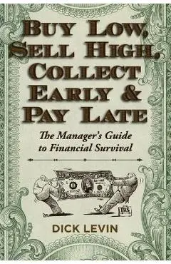 Buy Low, Sell High, Collect Early and Pay Late: The Manager's Guide to Financial Survival - D. Levin