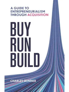 Buy, Run, Build. A guide to Entrepreneurship Through Acquisition, Hardback/Charles Skinner