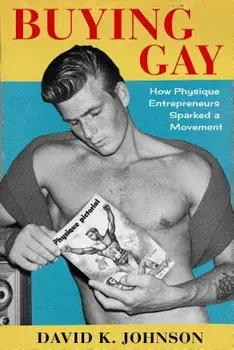 Buying Gay: How Physique Entrepreneurs Sparked a Movement, Hardcover/David K. Johnson