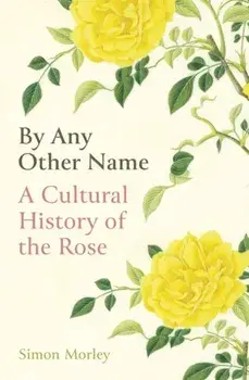 By Any Other Name. A Cultural History of the Rose, Hardback/Simon Morley