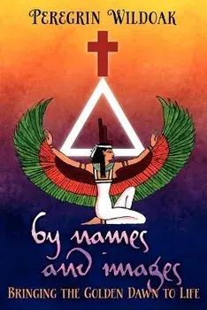 By Names and Images: Bringing the Golden Dawn to Life, Paperback/Peregrin Wildoak