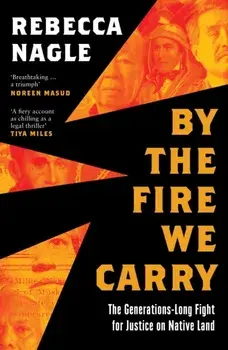 By the Fire We Carry. The Generations-Long Fight for Justice on Native Land, Hardback/Rebecca Nagle