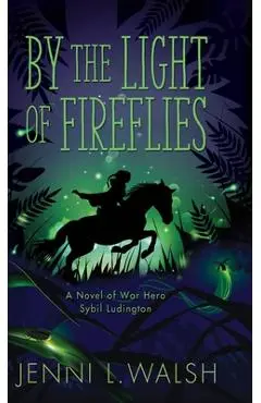 By the Light of Fireflies: A Novel of Sybil Ludington - Jenni L. Walsh