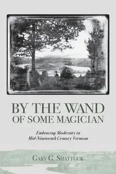 By the Wand of Some Magician: Embracing Modernity in Mid-Nineteenth Century Vermont, Paperback/Gary G. Shattuck