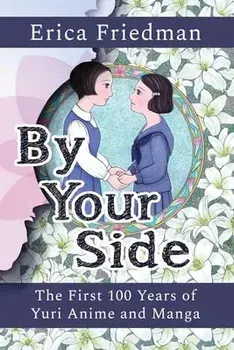 By Your Side: The First 100 Years of Yuri Anime and Manga, Paperback/Erica Friedman