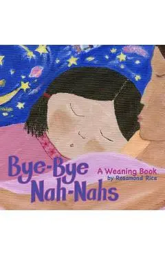 Bye-Bye Nah-Nahs: A Weaning Book - Rosamond Rice