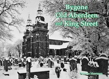 Bygone Old Aberdeen and King Street, Paperback/Patricia Newman