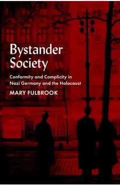 Bystander Society: Conformity and Complicity in Nazi Germany and the Holocaust - Mary Fulbrook