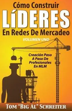 C�mo Construir L�DERES En Redes De Mercadeo Volumen Uno: Creaci�n Paso A Paso De Profesionales En MLM - Tom big Al Schreiter