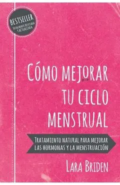 C�mo mejorar tu ciclo menstrual: Tratamiento natural para mejorar las hormonas y la menstruaci�n - Lara Briden