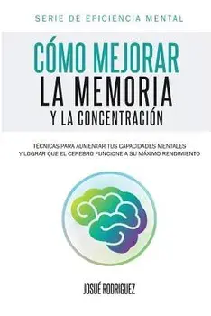 C'mo Mejorar La Memoria y La Concentraci'n: T'cnicas Para Aumentar Tus Capacidades Mentales y Lograr Que El Cerebro Funcione a Su M'ximo Rendimiento (Spanish), Paperback/Josue Rodriguez