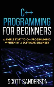 C Programming for Beginners: A Simple Start To C Programming Written By A Software Engineer, Paperback/Scott Sanderson