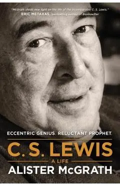 C. S. Lewis -- A Life: Eccentric Genius, Reluctant Prophet - Alister Mcgrath