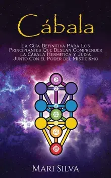 Cábala: La guía definitiva para los principiantes que desean comprender la cábala hermética y judía junto con el poder del mis/Mari Silva