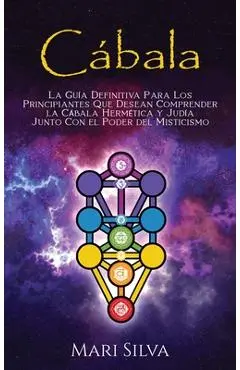 Cábala: La guía definitiva para los principiantes que desean comprender la cábala hermética y judía junto con el poder del mis - Mari Silva