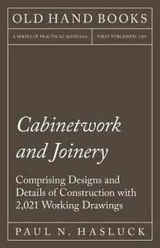 Cabinetwork and Joinery - Comprising Designs and Details of Construction with 2,021 Working Drawings, Paperback/Paul N. Hasluck