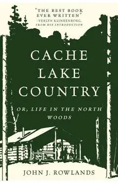 Cache Lake Country: Or, Life in the North Woods - John J. Rowlands