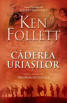 Caderea uriasilor. Primul volum din Trilogia secolului/Ken Follett