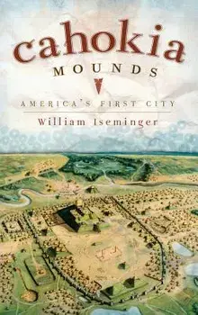 Cahokia Mounds: America's First City, Hardcover/William Iseminger