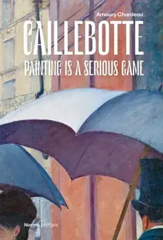 Caillebotte. Painting is a Serious Game, Hardback/Amaury Chardeau