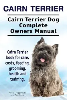 Cairn Terrier. Cairn Terrier Dog Complete Owners Manual. Cairn Terrier Book for Care, Costs, Feeding, Grooming, Health and Training., Paperback/George Hoppendale