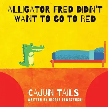 Cajun Tails: Alligator Fred Didn't Want to Go to Bed, Paperback/Nicole Lewczynski