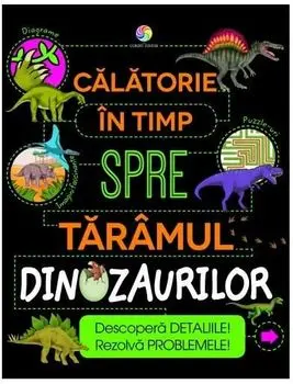 Calatorie in timp spre taramul dinozaurilor. Descopera detaliile! Rezolva problemele!/Anne Rooney