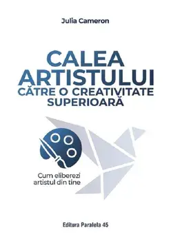 Calea artistului catre o creativitate superioara. Cum eliberezi artistul din tine. Editia a II-a/Julia Cameron