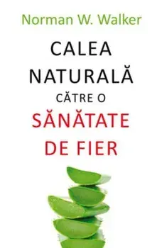 Calea naturala catre o sanatate de fier/Norman W. Walker