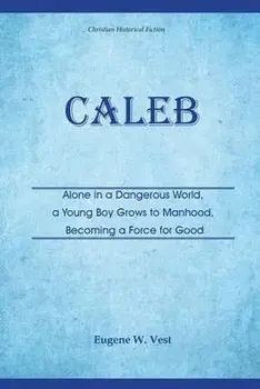 Caleb: Alone in a Dangerous World, a Young Boy Grows to Manhood, Becoming a Force for Good, Paperback/Eugene W. Vest