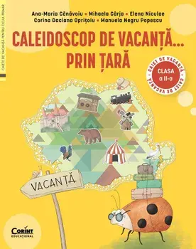 Caleidoscop de vacanta… prin tara. Caiet de vacanta. Clasa a II-a/Ana-Maria Canavoiu, Mihaela Carja, Elena Niculae, Corina Daciana Opritoiu, Manuela Negru Popescu