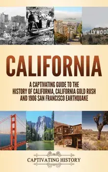 California: A Captivating Guide to the History of California, California Gold Rush and 1906 San Francisco Earthquake/Captivating History
