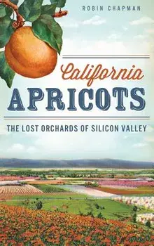 California Apricots: The Lost Orchards of Silicon Valley, Hardcover/Robin Chapman