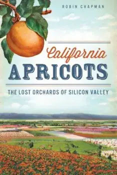 California Apricots: The Lost Orchards of Silicon Valley, Paperback/Robin Chapman