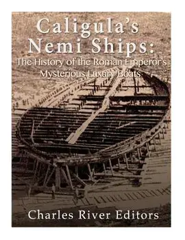 Caligula's Nemi Ships: The History of the Roman Emperor's Mysterious Luxury Boats, Paperback/Charles River Editors