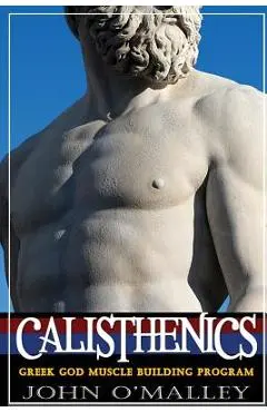 Calisthenics: 2.0: Greek God Muscle Building - The Ultimate Calisthenics Workout - John O'malley