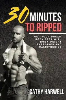 Calisthenics: 30 Minutes to Ripped - Get Your Dream Body Fast with Body Weight Exercises Today!, Paperback/Cathy Harwell